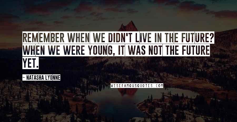 Natasha Lyonne Quotes: Remember when we didn't live in the future? When we were young, it was not the future yet.