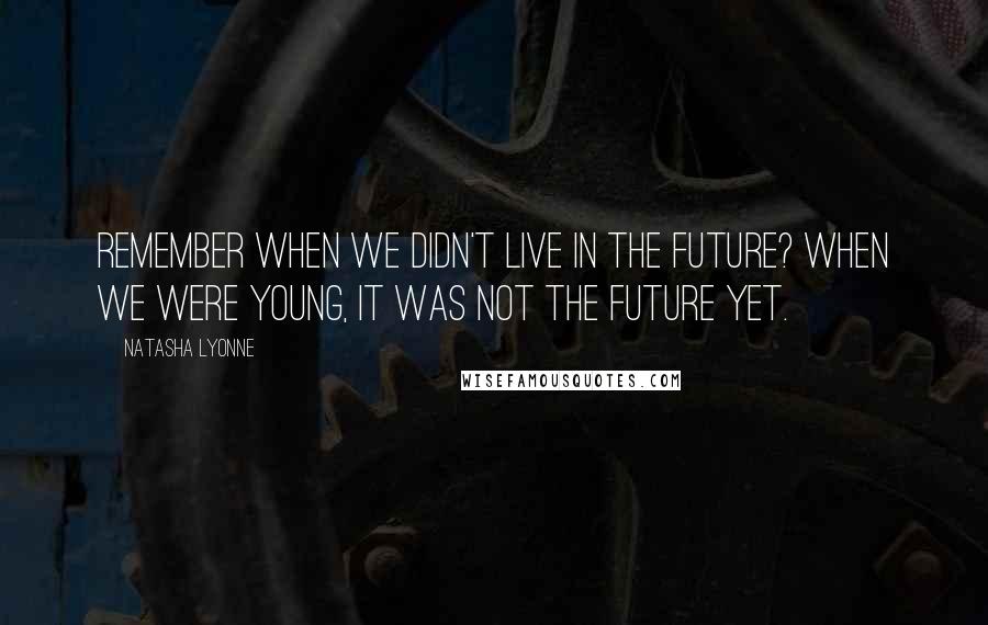 Natasha Lyonne Quotes: Remember when we didn't live in the future? When we were young, it was not the future yet.