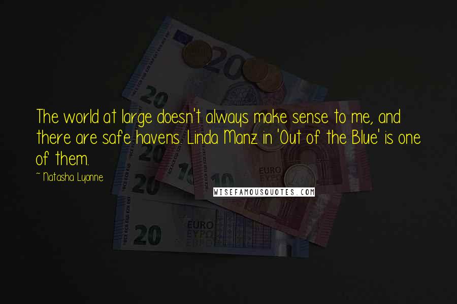 Natasha Lyonne Quotes: The world at large doesn't always make sense to me, and there are safe havens. Linda Manz in 'Out of the Blue' is one of them.