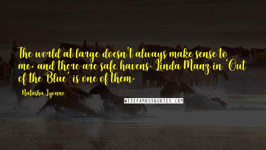 Natasha Lyonne Quotes: The world at large doesn't always make sense to me, and there are safe havens. Linda Manz in 'Out of the Blue' is one of them.