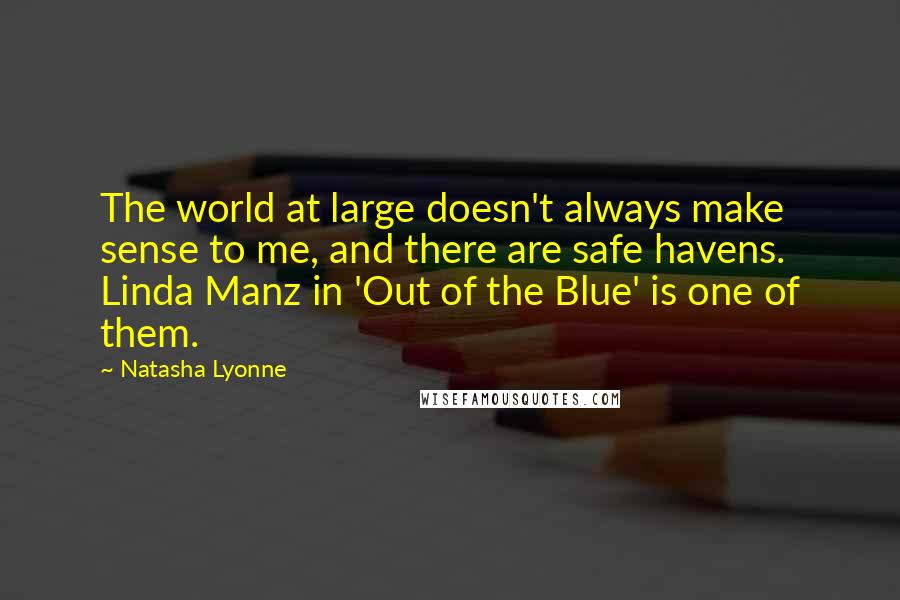 Natasha Lyonne Quotes: The world at large doesn't always make sense to me, and there are safe havens. Linda Manz in 'Out of the Blue' is one of them.
