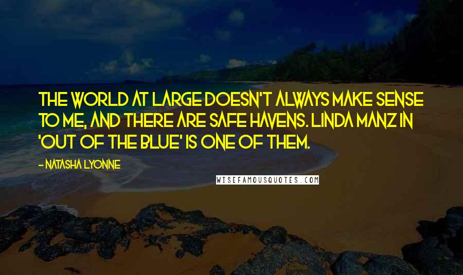 Natasha Lyonne Quotes: The world at large doesn't always make sense to me, and there are safe havens. Linda Manz in 'Out of the Blue' is one of them.