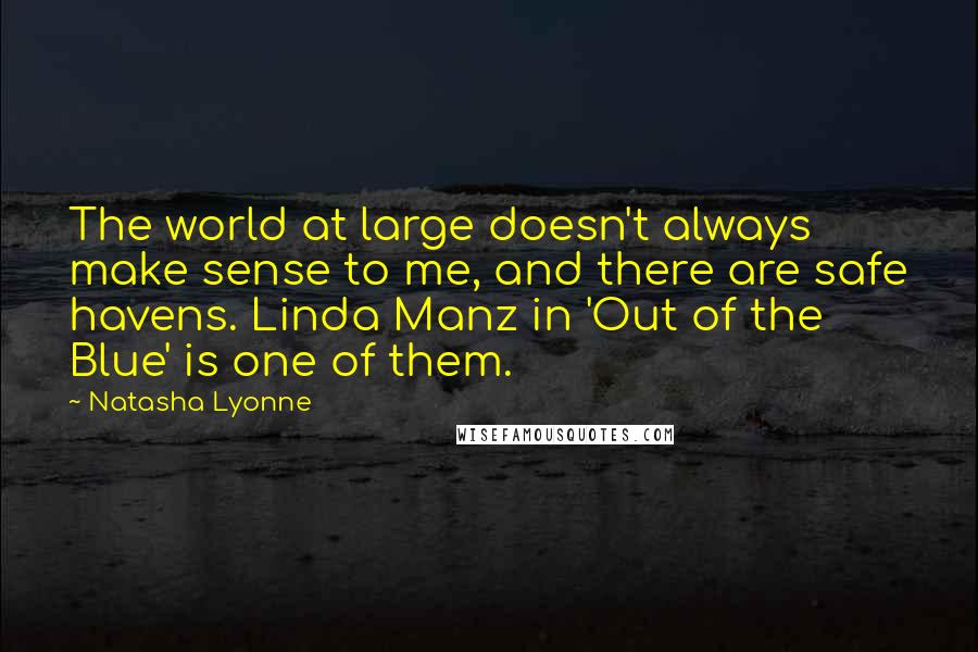 Natasha Lyonne Quotes: The world at large doesn't always make sense to me, and there are safe havens. Linda Manz in 'Out of the Blue' is one of them.