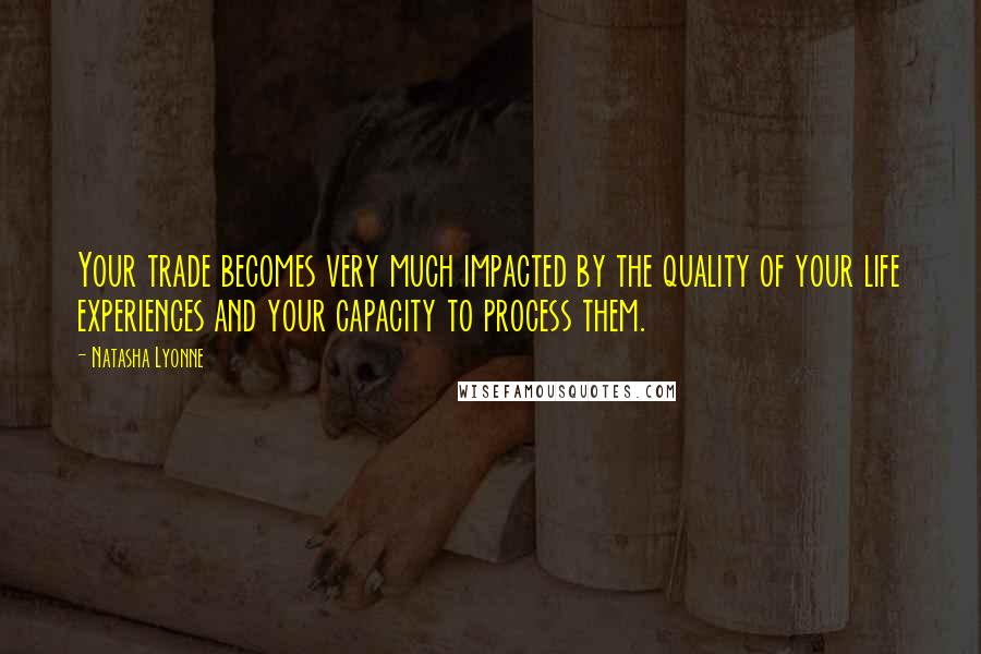 Natasha Lyonne Quotes: Your trade becomes very much impacted by the quality of your life experiences and your capacity to process them.