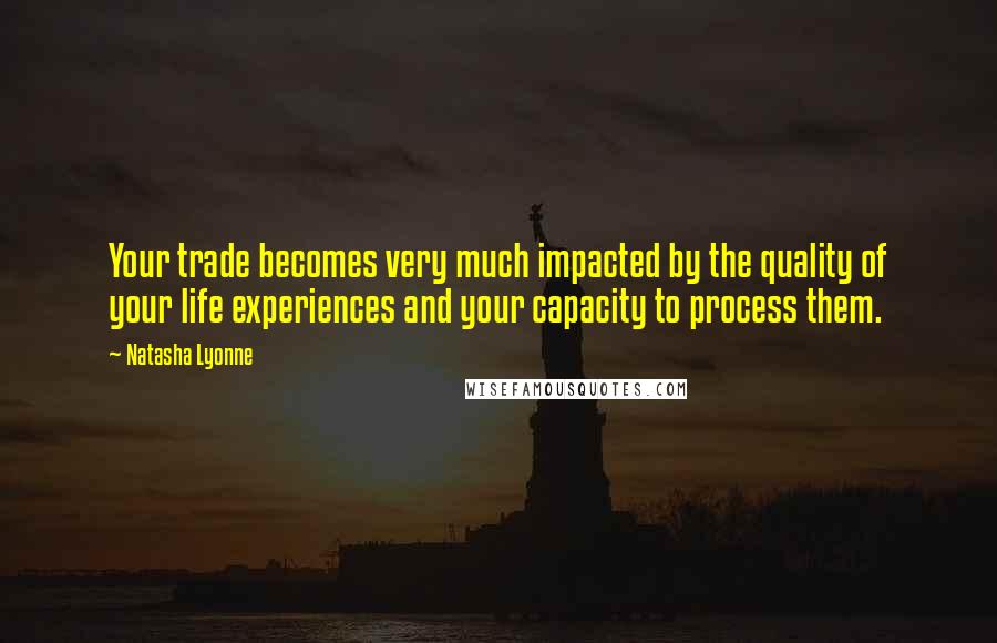 Natasha Lyonne Quotes: Your trade becomes very much impacted by the quality of your life experiences and your capacity to process them.