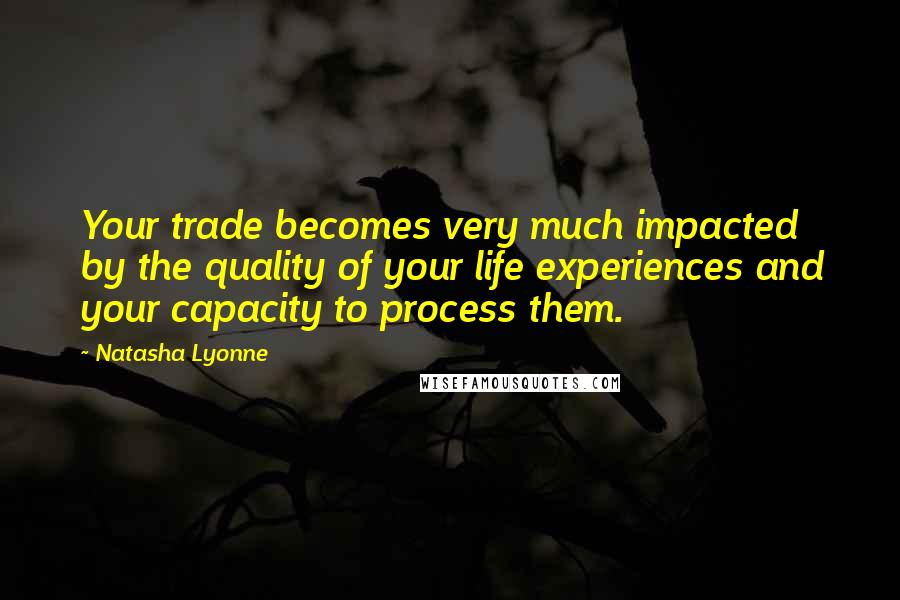 Natasha Lyonne Quotes: Your trade becomes very much impacted by the quality of your life experiences and your capacity to process them.