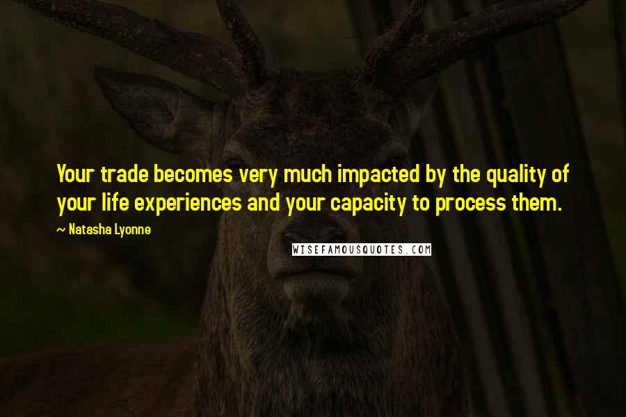 Natasha Lyonne Quotes: Your trade becomes very much impacted by the quality of your life experiences and your capacity to process them.