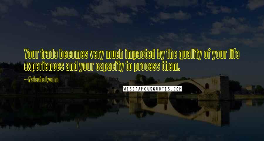 Natasha Lyonne Quotes: Your trade becomes very much impacted by the quality of your life experiences and your capacity to process them.