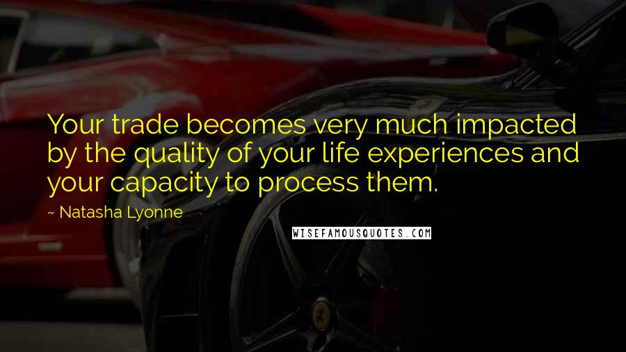 Natasha Lyonne Quotes: Your trade becomes very much impacted by the quality of your life experiences and your capacity to process them.