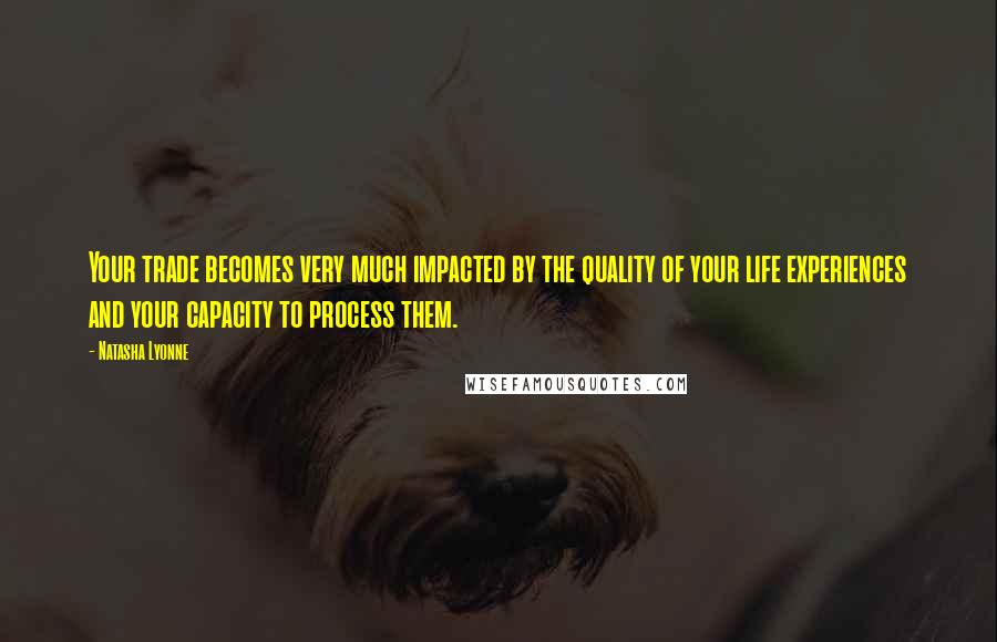 Natasha Lyonne Quotes: Your trade becomes very much impacted by the quality of your life experiences and your capacity to process them.
