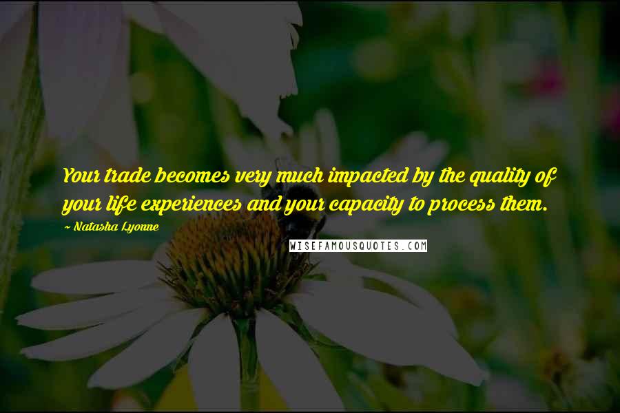 Natasha Lyonne Quotes: Your trade becomes very much impacted by the quality of your life experiences and your capacity to process them.