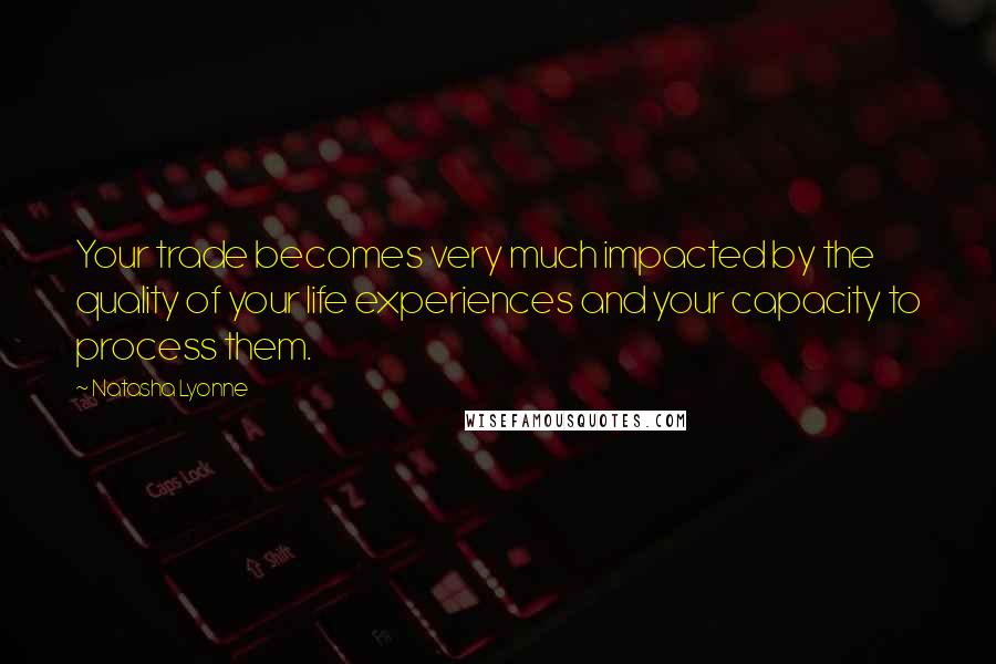 Natasha Lyonne Quotes: Your trade becomes very much impacted by the quality of your life experiences and your capacity to process them.
