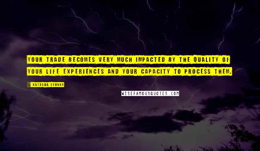 Natasha Lyonne Quotes: Your trade becomes very much impacted by the quality of your life experiences and your capacity to process them.