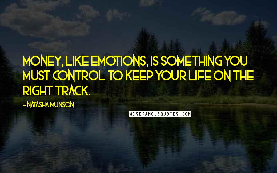 Natasha Munson Quotes: Money, like emotions, is something you must control to keep your life on the right track.