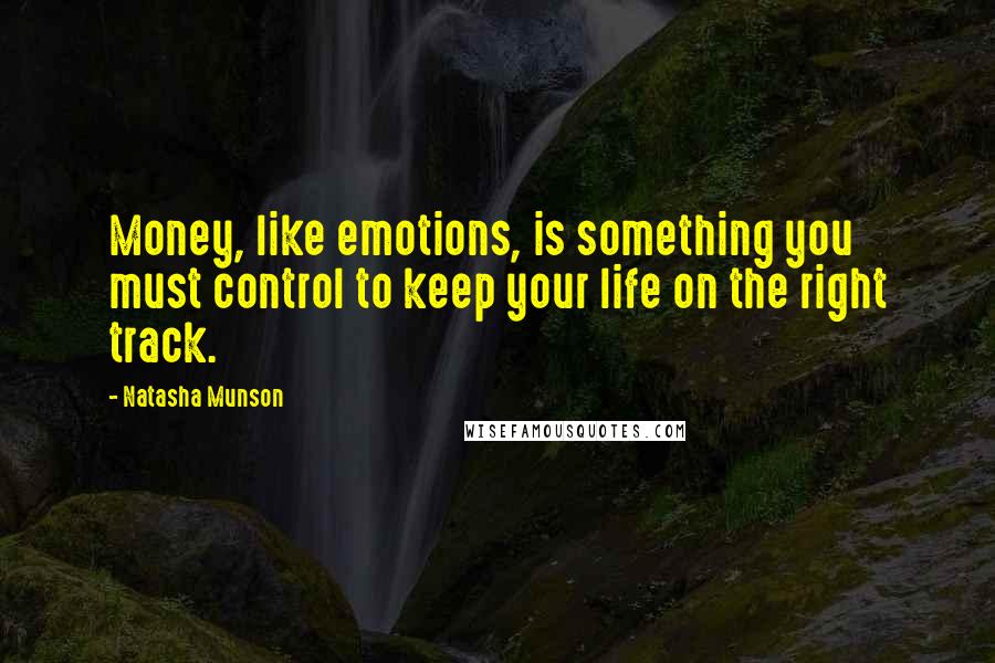 Natasha Munson Quotes: Money, like emotions, is something you must control to keep your life on the right track.