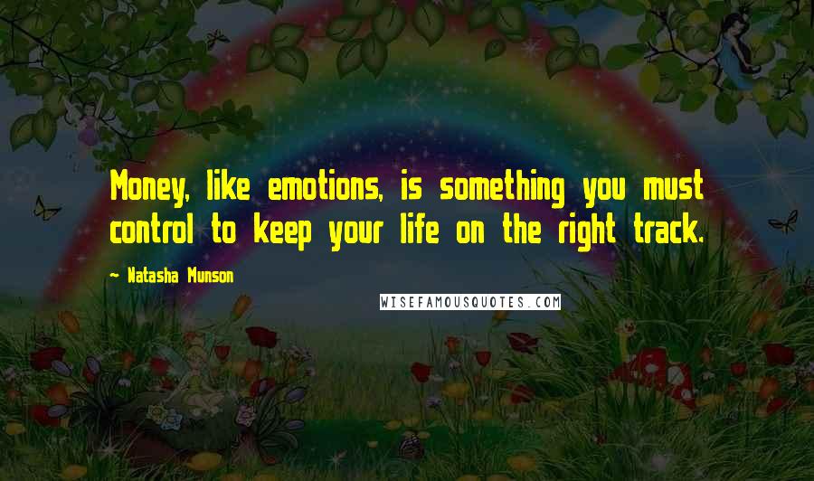 Natasha Munson Quotes: Money, like emotions, is something you must control to keep your life on the right track.