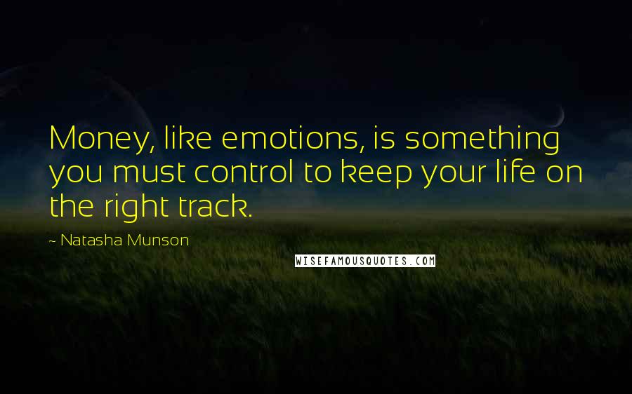 Natasha Munson Quotes: Money, like emotions, is something you must control to keep your life on the right track.