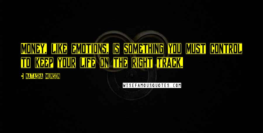 Natasha Munson Quotes: Money, like emotions, is something you must control to keep your life on the right track.