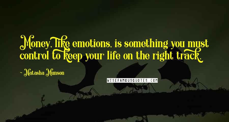 Natasha Munson Quotes: Money, like emotions, is something you must control to keep your life on the right track.