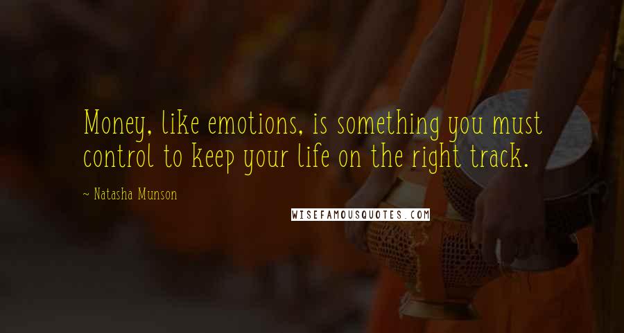 Natasha Munson Quotes: Money, like emotions, is something you must control to keep your life on the right track.