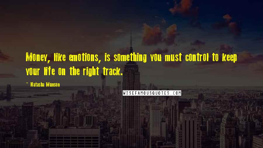 Natasha Munson Quotes: Money, like emotions, is something you must control to keep your life on the right track.