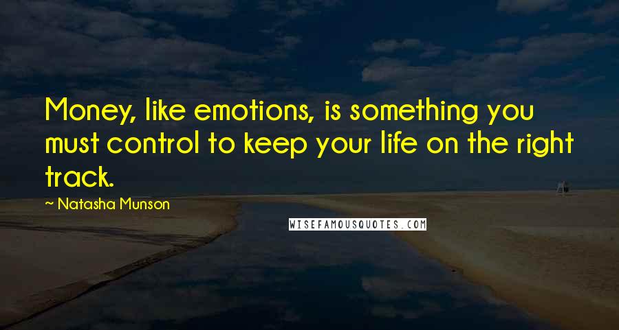 Natasha Munson Quotes: Money, like emotions, is something you must control to keep your life on the right track.