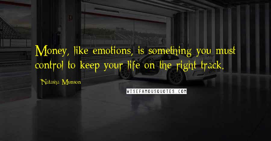 Natasha Munson Quotes: Money, like emotions, is something you must control to keep your life on the right track.