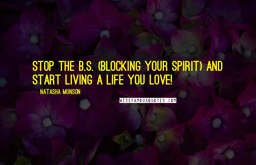 Natasha Munson Quotes: Stop the B.S. (BLocking Your Spirit) and Start Living a Life You Love!