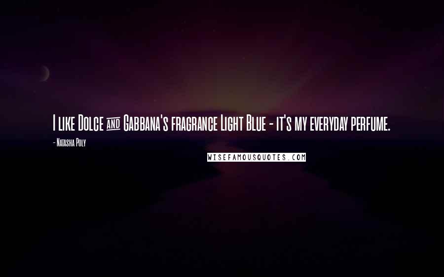Natasha Poly Quotes: I like Dolce & Gabbana's fragrance Light Blue - it's my everyday perfume.