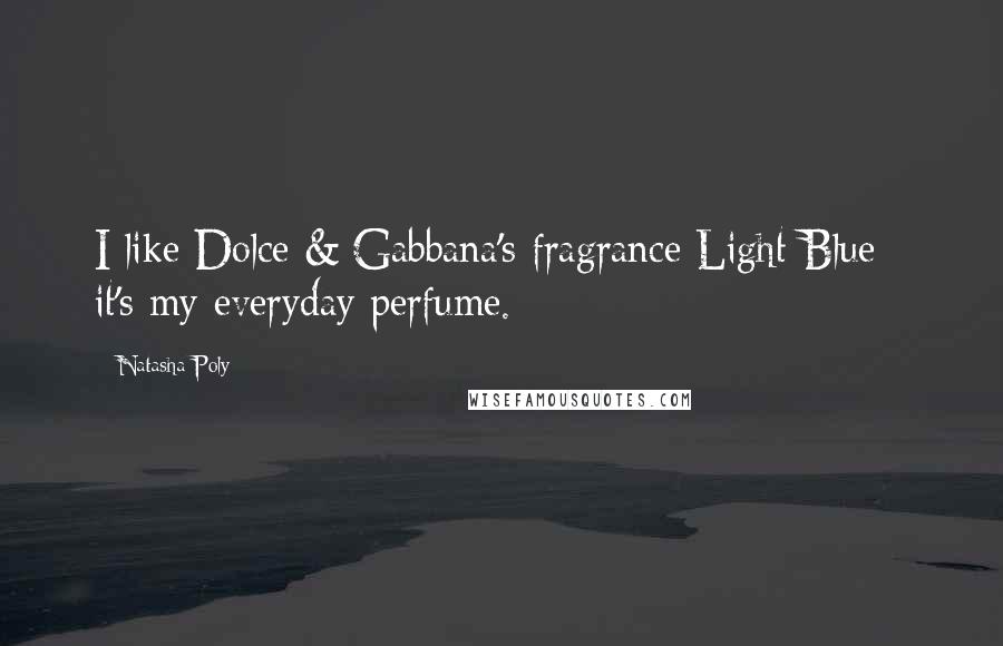 Natasha Poly Quotes: I like Dolce & Gabbana's fragrance Light Blue - it's my everyday perfume.