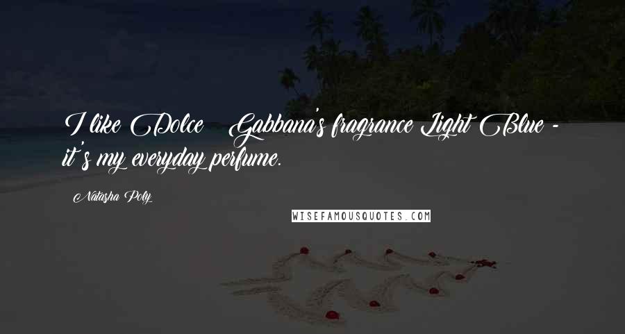 Natasha Poly Quotes: I like Dolce & Gabbana's fragrance Light Blue - it's my everyday perfume.