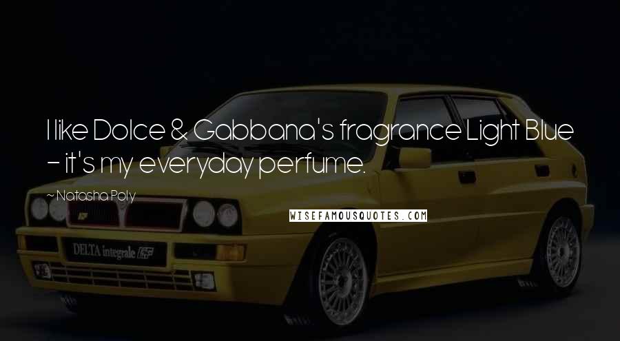 Natasha Poly Quotes: I like Dolce & Gabbana's fragrance Light Blue - it's my everyday perfume.