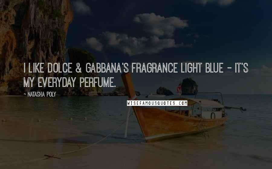Natasha Poly Quotes: I like Dolce & Gabbana's fragrance Light Blue - it's my everyday perfume.