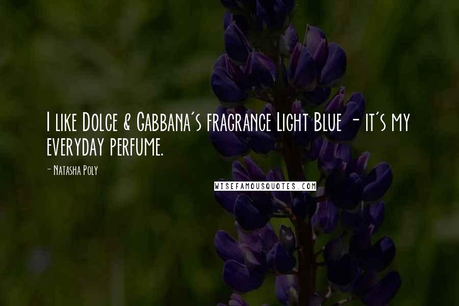 Natasha Poly Quotes: I like Dolce & Gabbana's fragrance Light Blue - it's my everyday perfume.