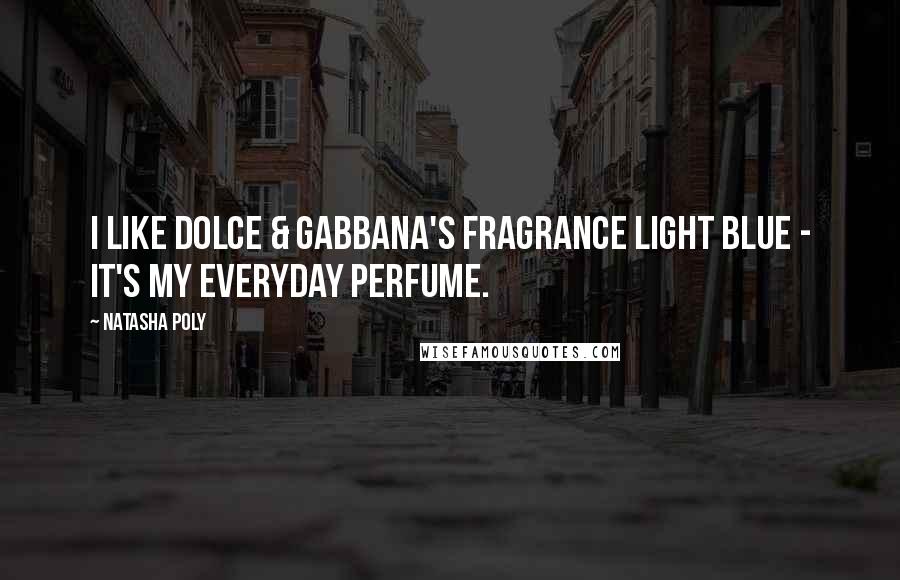 Natasha Poly Quotes: I like Dolce & Gabbana's fragrance Light Blue - it's my everyday perfume.