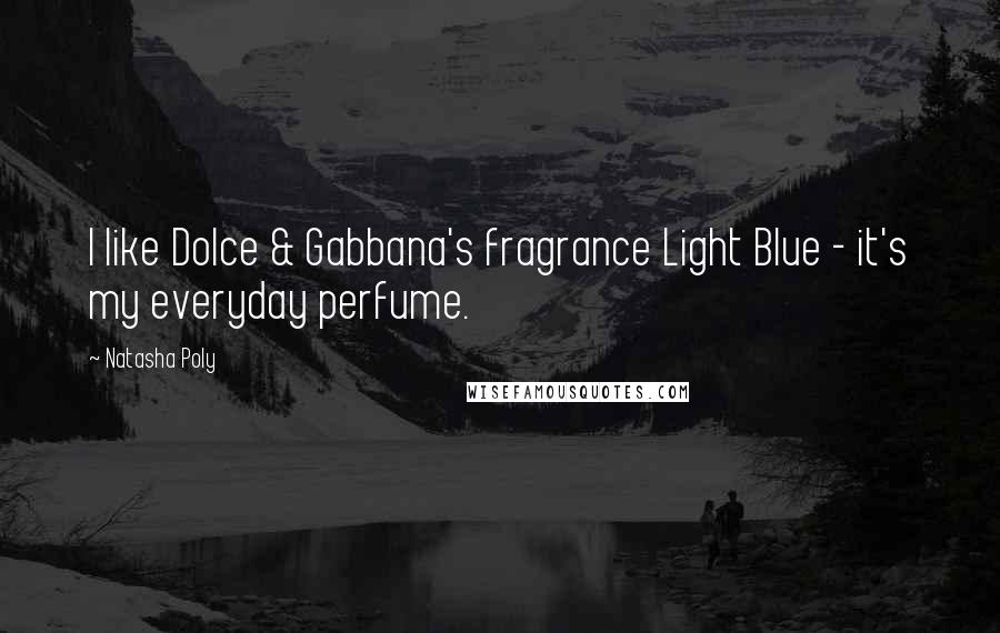 Natasha Poly Quotes: I like Dolce & Gabbana's fragrance Light Blue - it's my everyday perfume.