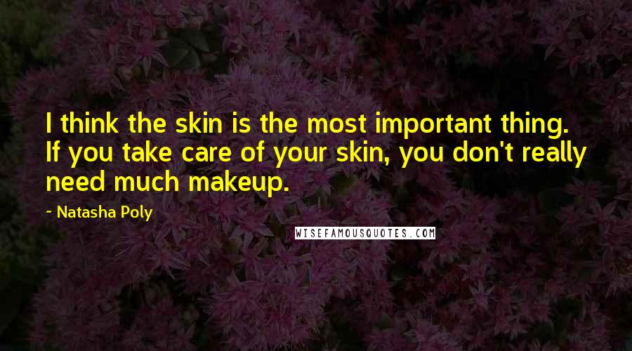 Natasha Poly Quotes: I think the skin is the most important thing. If you take care of your skin, you don't really need much makeup.