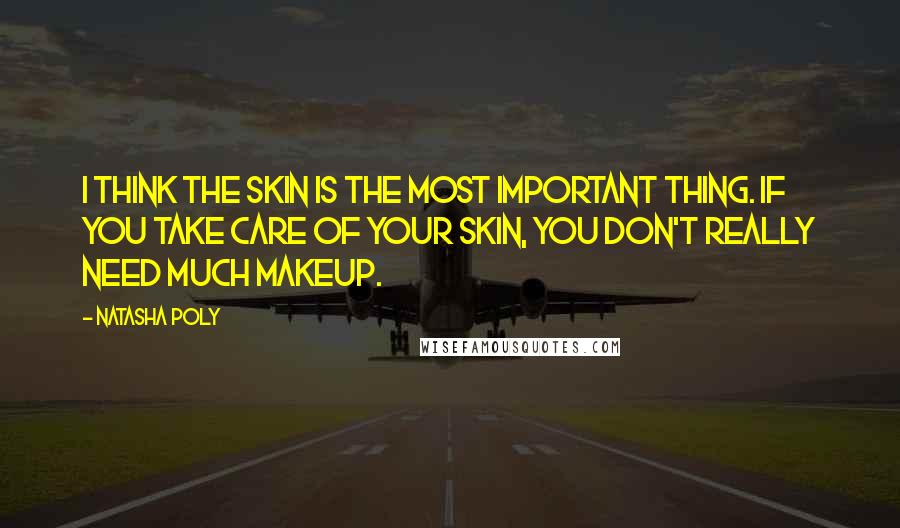 Natasha Poly Quotes: I think the skin is the most important thing. If you take care of your skin, you don't really need much makeup.