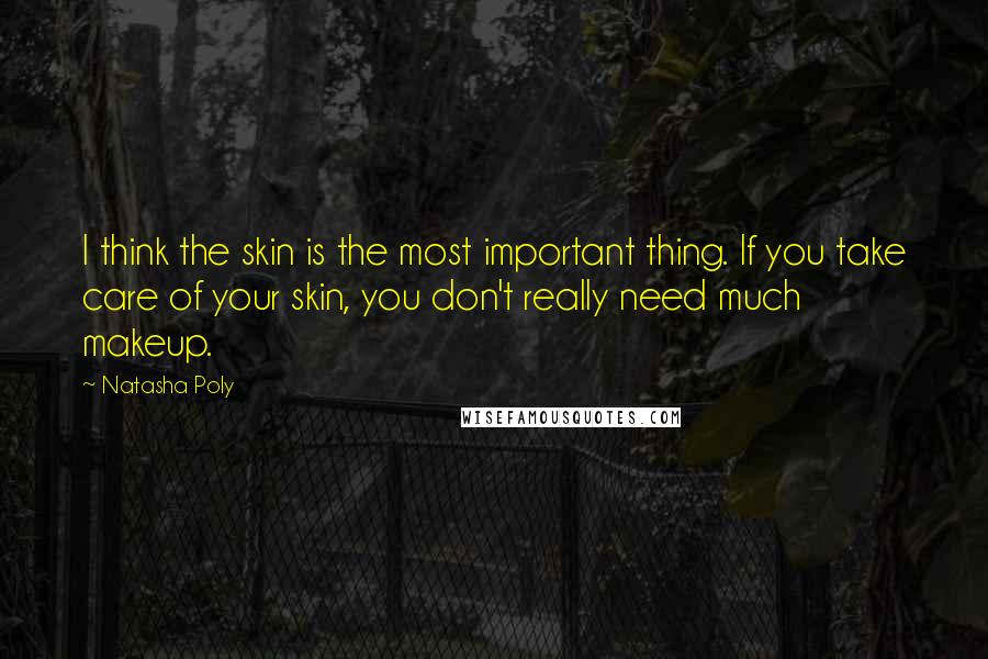 Natasha Poly Quotes: I think the skin is the most important thing. If you take care of your skin, you don't really need much makeup.
