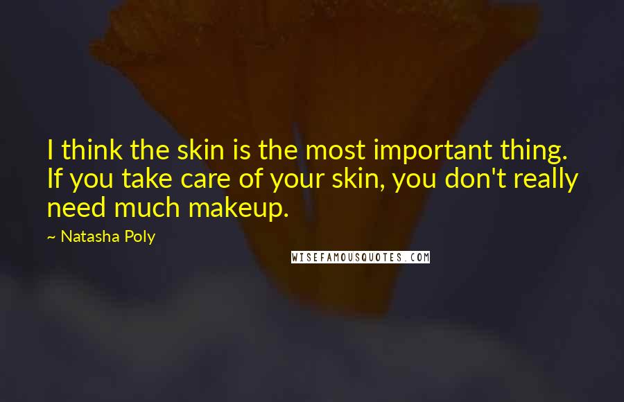 Natasha Poly Quotes: I think the skin is the most important thing. If you take care of your skin, you don't really need much makeup.