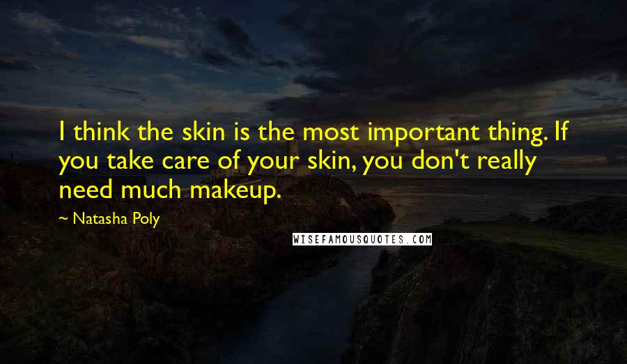 Natasha Poly Quotes: I think the skin is the most important thing. If you take care of your skin, you don't really need much makeup.