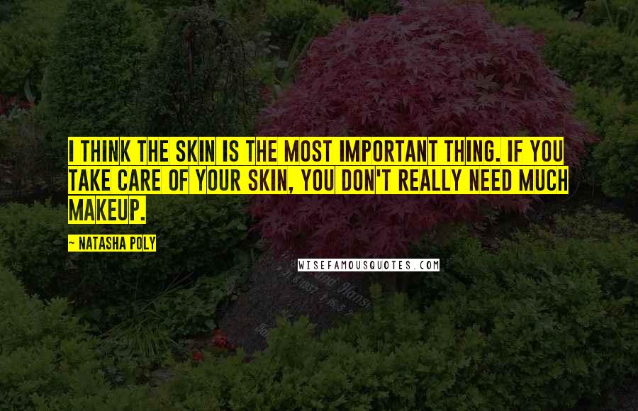 Natasha Poly Quotes: I think the skin is the most important thing. If you take care of your skin, you don't really need much makeup.