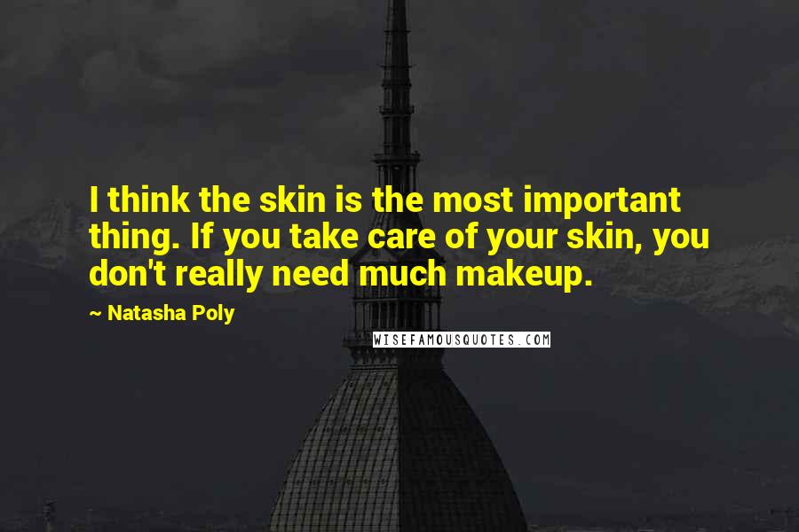 Natasha Poly Quotes: I think the skin is the most important thing. If you take care of your skin, you don't really need much makeup.