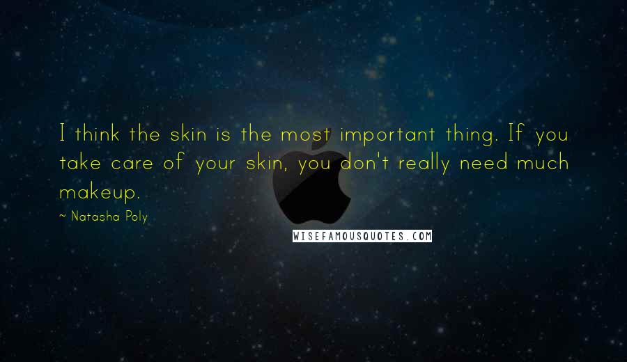 Natasha Poly Quotes: I think the skin is the most important thing. If you take care of your skin, you don't really need much makeup.