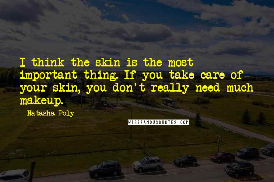 Natasha Poly Quotes: I think the skin is the most important thing. If you take care of your skin, you don't really need much makeup.