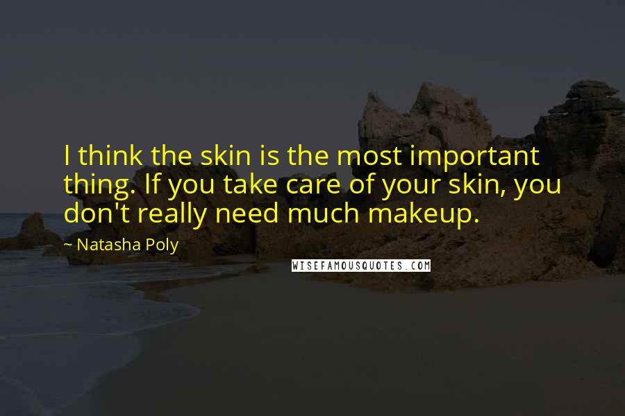 Natasha Poly Quotes: I think the skin is the most important thing. If you take care of your skin, you don't really need much makeup.
