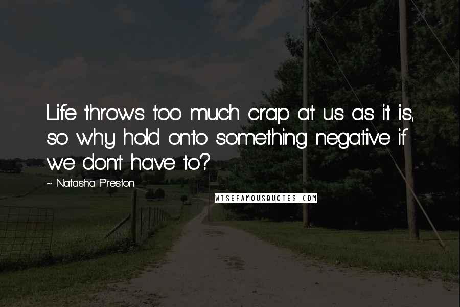 Natasha Preston Quotes: Life throws too much crap at us as it is, so why hold onto something negative if we don't have to?
