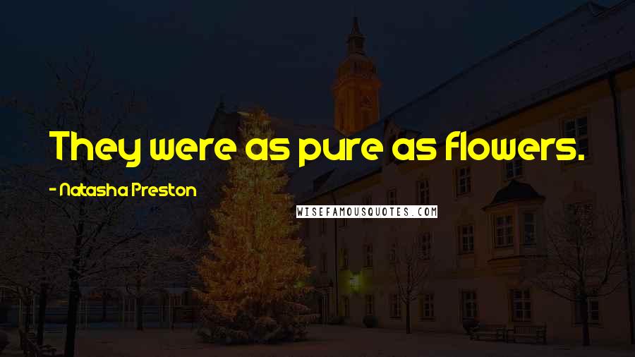 Natasha Preston Quotes: They were as pure as flowers.