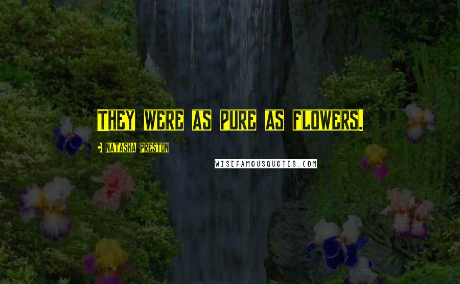Natasha Preston Quotes: They were as pure as flowers.