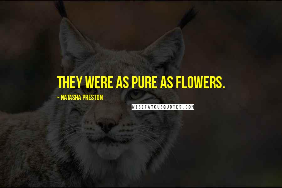 Natasha Preston Quotes: They were as pure as flowers.